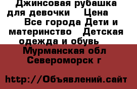 Джинсовая рубашка для девочки. › Цена ­ 600 - Все города Дети и материнство » Детская одежда и обувь   . Мурманская обл.,Североморск г.